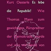 Kur Oesterle: „Es lebe die Republik! Wie Thomas Mann zum gewichtigen Fürsprecher der Demokratie wurde und was wir heute von ihm lernen ...
