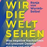 Ronja von Wurmb-Seibel: „Wie wir die Welt sehen. Was negative Nachrichten mit unserem Denken machen und wie wir uns davon ...