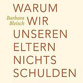 Barbara Bleisch: Warum wir unseren Eltern nichts schulden. Verlag Carl Hanser, München 2018, 208 Seiten, 18 Euro