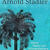 Arnold Stadler: „Am siebten Tag flog ich zurück. Meine Reise zum Kilimandscharo“. S. Fischer Verlag, Frankfurt /Main. 240 ...